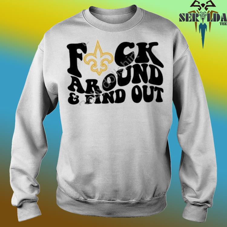 Official new Orleans Saints Fuck Around And Find Out T-Shirts, hoodie, tank  top, sweater and long sleeve t-shirt