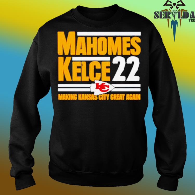 Mahomes kelce 22 making Kansas city great again shirt, hoodie, sweater,  long sleeve and tank top