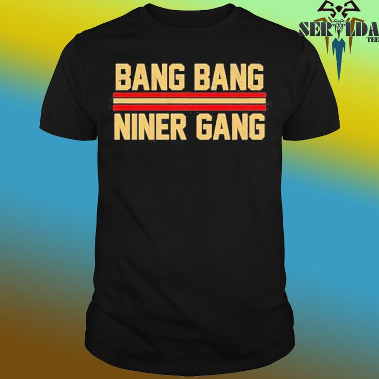 Bang bang niner gang shirt, hoodie, sweater, long sleeve and tank top