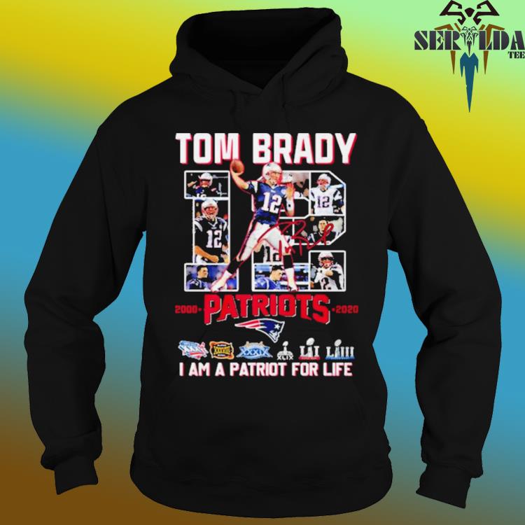 Tom Brady 12 Patriots I Am A Patriot For Life Shirt, hoodie, sweater, long  sleeve and tank top