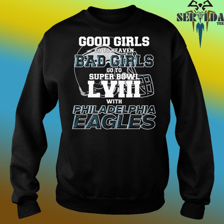 Original good girls go to heaven bad girls go to super bowl lviii with Philadelphia  Eagles shirt, hoodie, sweater, long sleeve and tank top