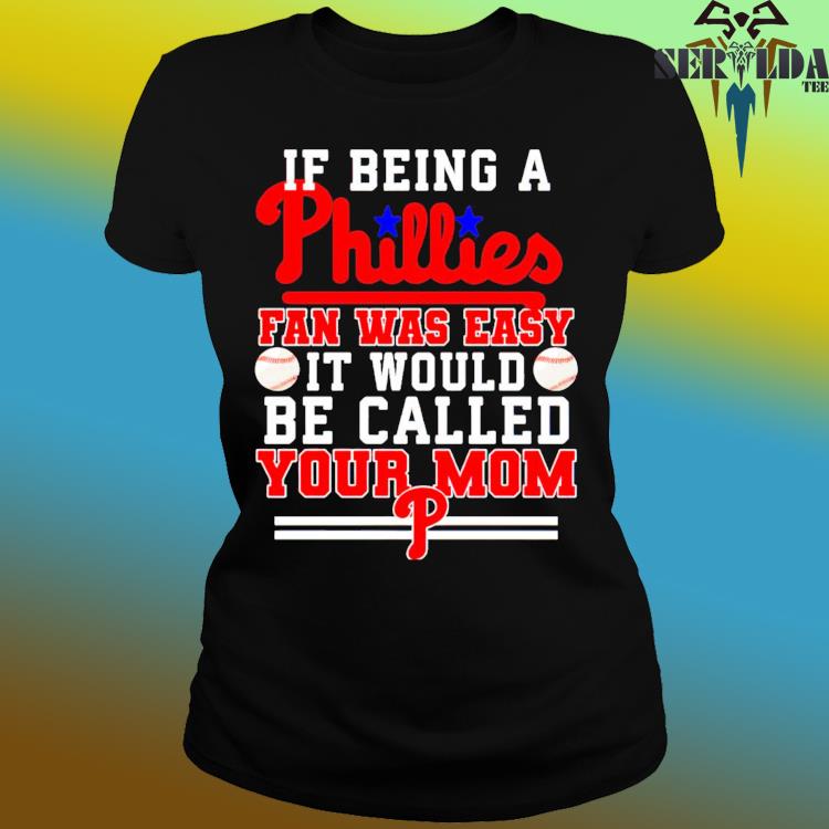 If being a Philadelphia Phillies fan was easy it would be called your mom T- shirt - Dalatshirt