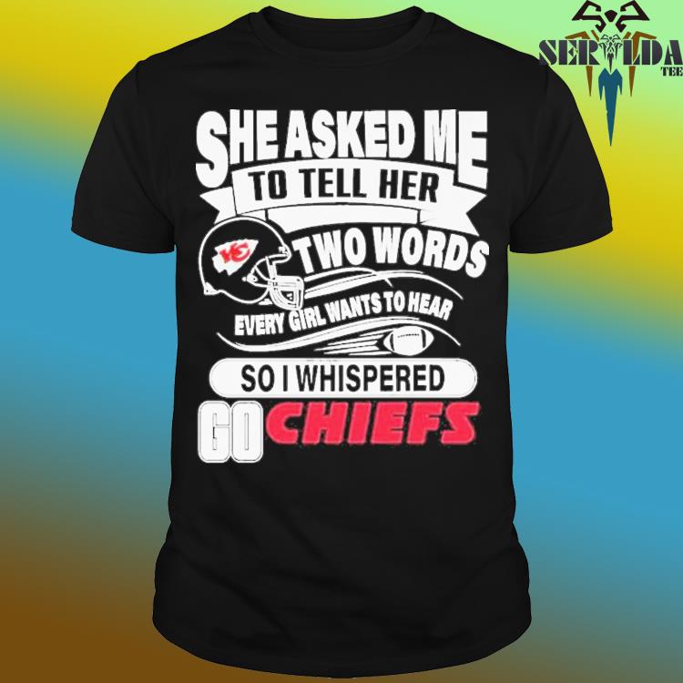 Endastore Two Words Every Girl Wants to Hear Go Chiefs Shirt