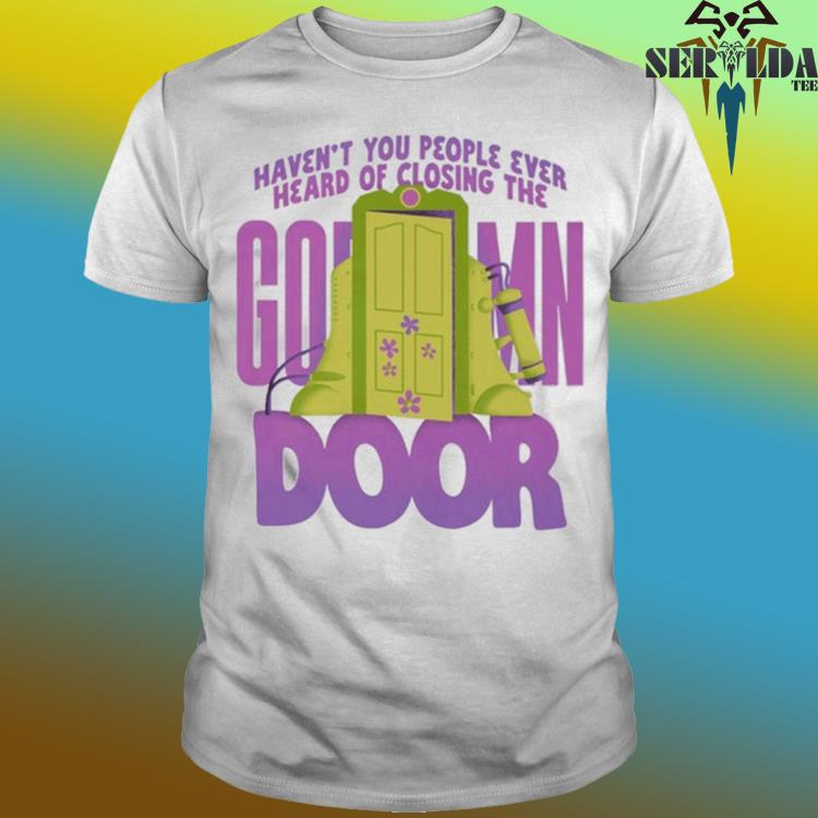 Official Haven't you have people ever heard of closing the door shirt