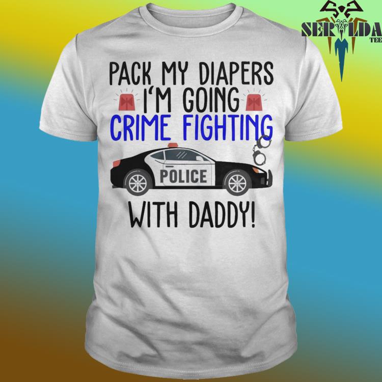 Official Pack my diapers i am going crime fighting with daddy police car shirt